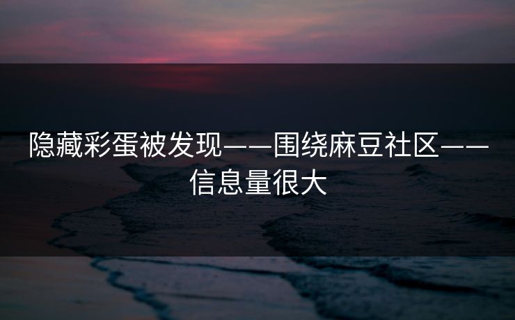隐藏彩蛋被发现——围绕麻豆社区——信息量很大 隐藏彩蛋被发现——围绕麻豆社区——信息量很大